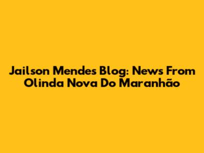 Jailson Mendes' Blog: News From Olinda Nova Do Maranhão