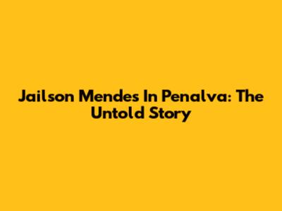 Jailson Mendes In Penalva: The Untold Story