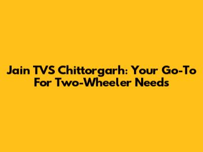 Jain TVS Chittorgarh: Your Go-To For Two-Wheeler Needs