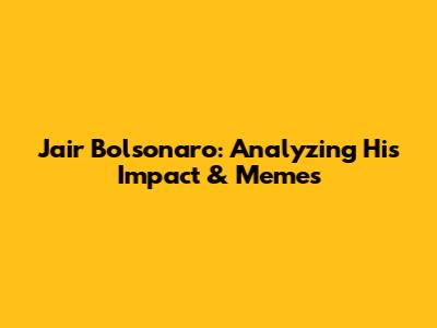 Jair Bolsonaro: Analyzing His Impact & Memes