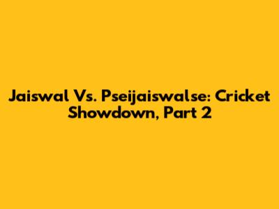 Jaiswal Vs. Pseijaiswalse: Cricket Showdown, Part 2