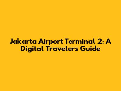 Jakarta Airport Terminal 2: A Digital Traveler's Guide