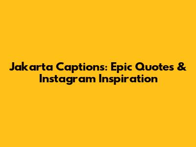Jakarta Captions: Epic Quotes & Instagram Inspiration