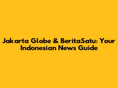 Jakarta Globe & BeritaSatu: Your Indonesian News Guide