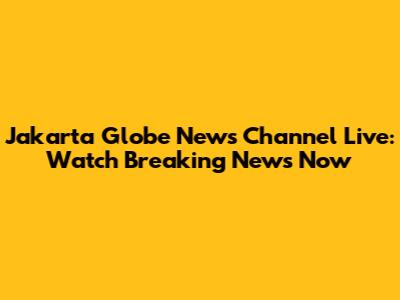 Jakarta Globe News Channel Live: Watch Breaking News Now