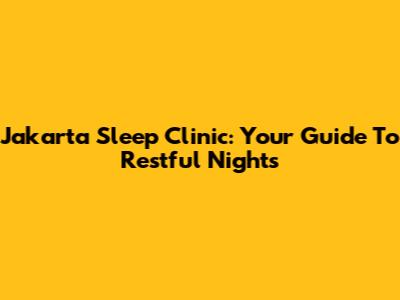Jakarta Sleep Clinic: Your Guide To Restful Nights