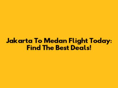 Jakarta To Medan Flight Today: Find The Best Deals!