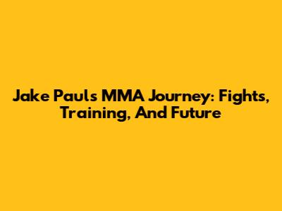 Jake Paul's MMA Journey: Fights, Training, And Future