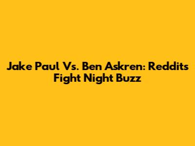 Jake Paul Vs. Ben Askren: Reddit's Fight Night Buzz