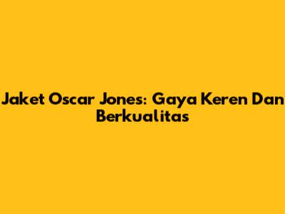 Jaket Oscar Jones: Gaya Keren Dan Berkualitas