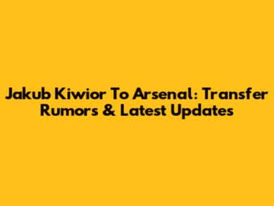 Jakub Kiwior To Arsenal: Transfer Rumors & Latest Updates