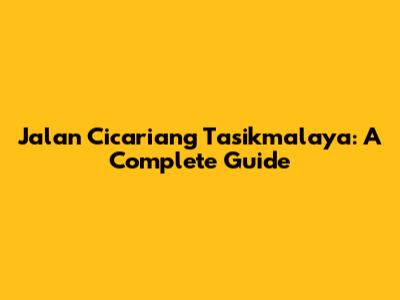 Jalan Cicariang Tasikmalaya: A Complete Guide