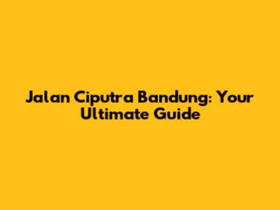 Jalan Ciputra Bandung: Your Ultimate Guide