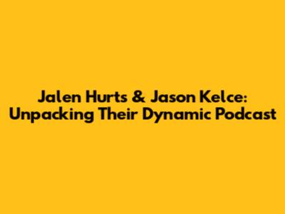 Jalen Hurts & Jason Kelce: Unpacking Their Dynamic Podcast