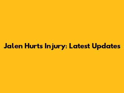 Jalen Hurts Injury: Latest Updates