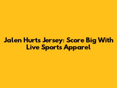 Jalen Hurts Jersey: Score Big With Live Sports Apparel