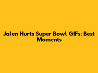 Jalen Hurts Super Bowl GIFs: Best Moments