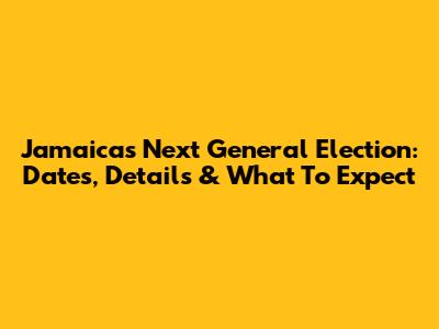 Jamaica's Next General Election: Dates, Details & What To Expect