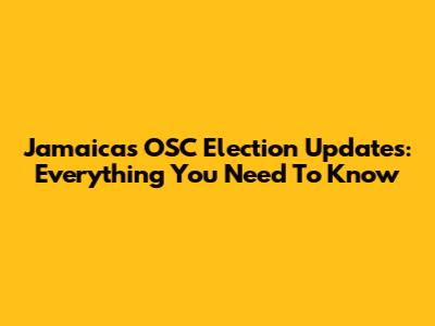 Jamaica's OSC Election Updates: Everything You Need To Know