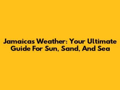 Jamaica's Weather: Your Ultimate Guide For Sun, Sand, And Sea
