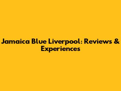 Jamaica Blue Liverpool: Reviews & Experiences