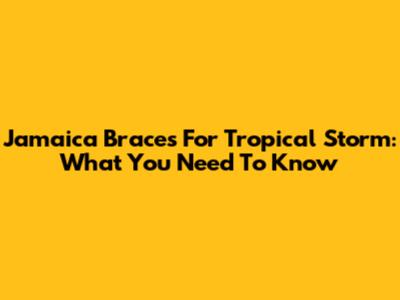 Jamaica Braces For Tropical Storm: What You Need To Know