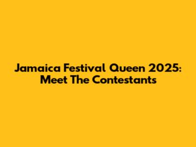 Jamaica Festival Queen 2025: Meet The Contestants