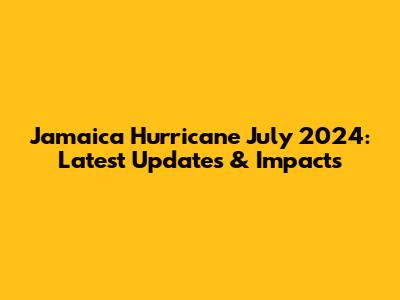 Jamaica Hurricane July 2024: Latest Updates & Impacts