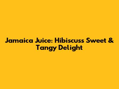 Jamaica Juice: Hibiscus's Sweet & Tangy Delight