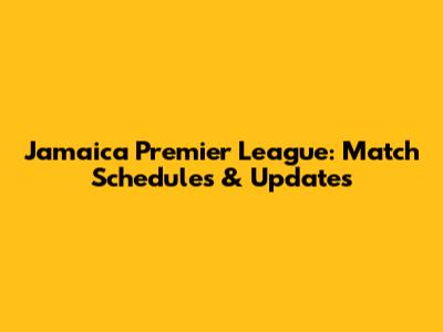 Jamaica Premier League: Match Schedules & Updates