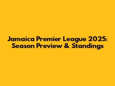 Jamaica Premier League 2025: Season Preview & Standings