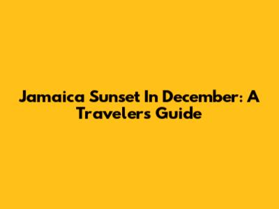 Jamaica Sunset In December: A Traveler's Guide