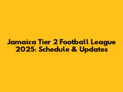 Jamaica Tier 2 Football League 2025: Schedule & Updates