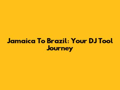 Jamaica To Brazil: Your DJ Tool Journey