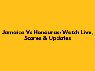 Jamaica Vs Honduras: Watch Live, Scores & Updates