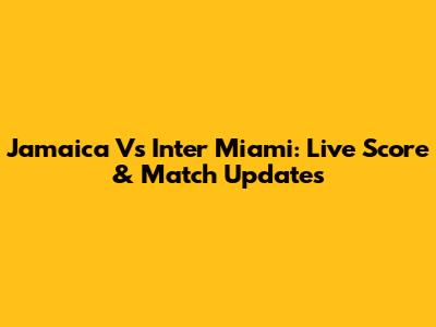 Jamaica Vs Inter Miami: Live Score & Match Updates