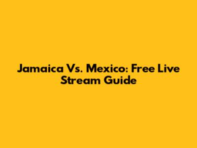 Jamaica Vs. Mexico: Free Live Stream Guide