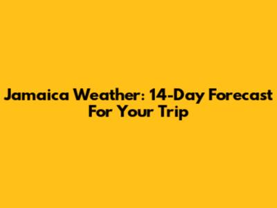 Jamaica Weather: 14-Day Forecast For Your Trip