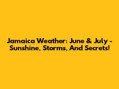 Jamaica Weather: June & July - Sunshine, Storms, And Secrets!