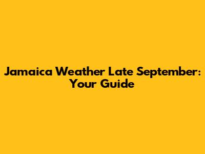 Jamaica Weather Late September: Your Guide