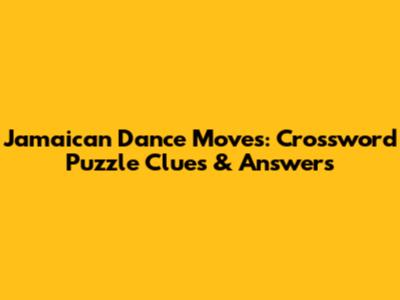 Jamaican Dance Moves: Crossword Puzzle Clues & Answers
