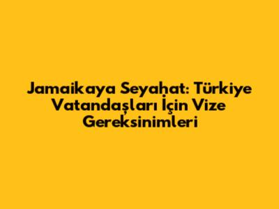 Jamaika'ya Seyahat: Türkiye Vatandaşları İçin Vize Gereksinimleri