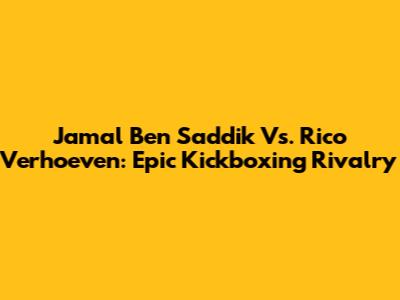 Jamal Ben Saddik Vs. Rico Verhoeven: Epic Kickboxing Rivalry