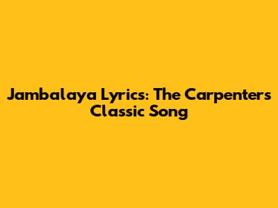 Jambalaya Lyrics: The Carpenters' Classic Song
