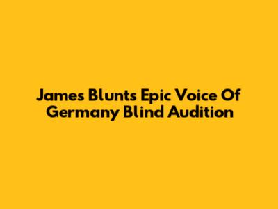 James Blunt's Epic 'Voice Of Germany' Blind Audition