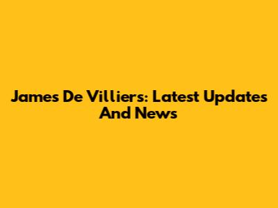 James De Villiers: Latest Updates And News