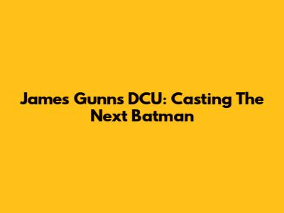 James Gunn's DCU: Casting The Next Batman