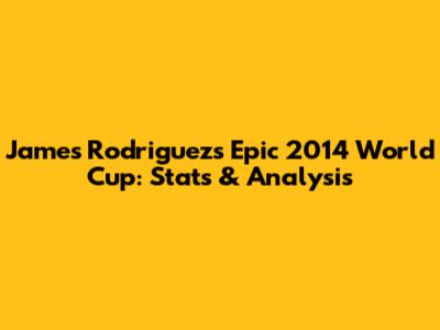 James Rodriguez's Epic 2014 World Cup: Stats & Analysis