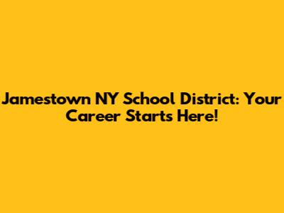 Jamestown NY School District: Your Career Starts Here!