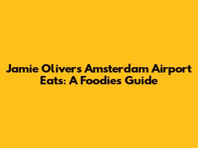 Jamie Oliver's Amsterdam Airport Eats: A Foodie's Guide